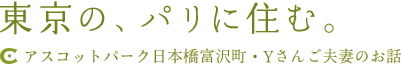 東京の、パリに住む。｜アスコットパーク日本橋富沢町・Yさんご夫妻のお話