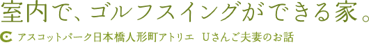 室内で、ゴルフスイングができる家。